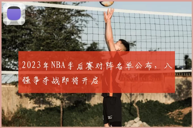 2023年NBA季后赛对阵名单公布，八强争夺战即将开启