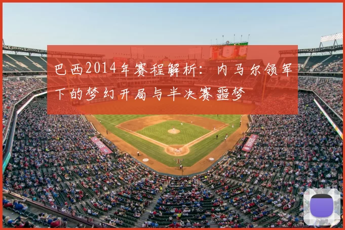 巴西2014年赛程解析：内马尔领军下的梦幻开局与半决赛噩梦