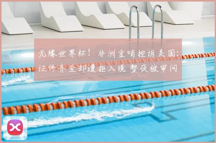 无缘世界杯！非洲金哨控诉美国：证件齐全却遭拒入境 整夜被审问