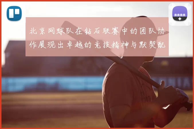 北京网球队在钻石联赛中的团队协作展现出卓越的竞技精神与默契配合