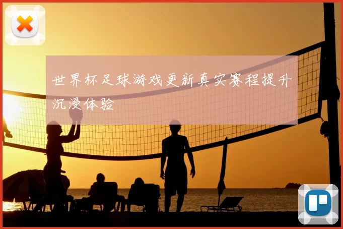 世界杯足球游戏更新真实赛程提升沉浸体验