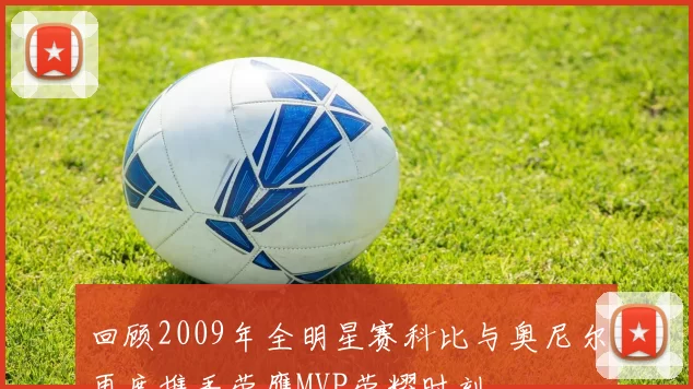 回顾2009年全明星赛科比与奥尼尔再度携手荣膺MVP荣耀时刻