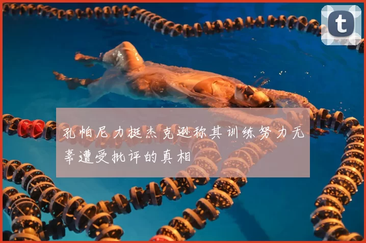 孔帕尼力挺杰克逊称其训练努力无辜遭受批评的真相