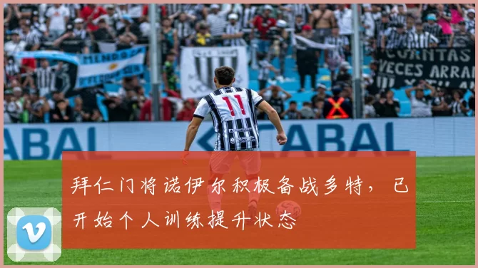 拜仁门将诺伊尔积极备战多特，已开始个人训练提升状态