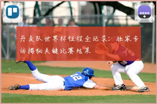 丹麦队世界杯征程全记录:独家专访揭秘关键比赛结果