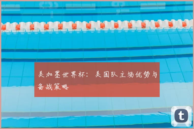 美加墨世界杯：美国队主场优势与备战策略