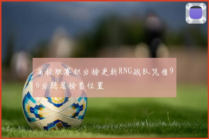 高校联赛积分榜更新RNG战队凭借96分稳居榜首位置