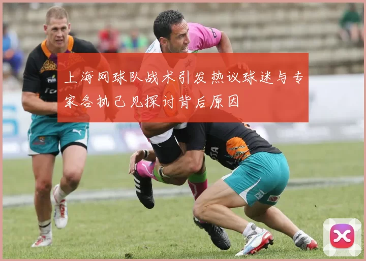 上海网球队战术引发热议球迷与专家各执己见探讨背后原因