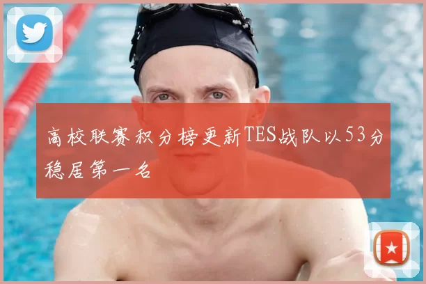 高校联赛积分榜更新TES战队以53分稳居第一名