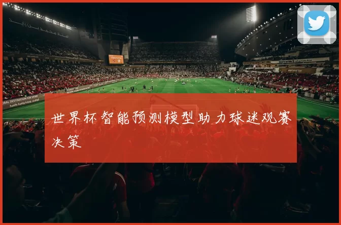 世界杯智能预测模型助力球迷观赛决策