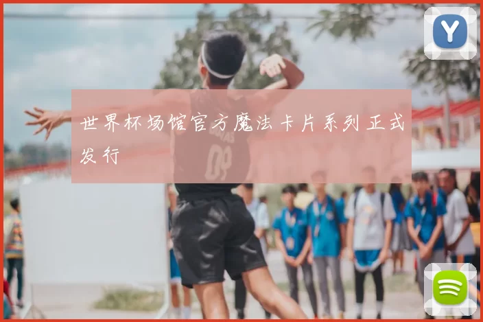 世界杯场馆官方魔法卡片系列正式发行