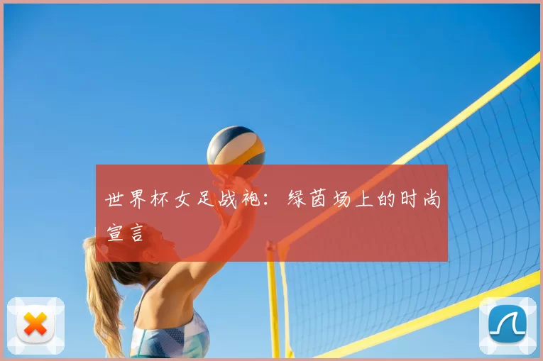 世界杯女足战袍:绿茵场上的时尚宣言