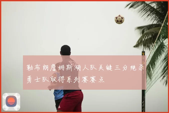 勒布朗詹姆斯湖人队关键三分绝杀勇士队取得系列赛赛点