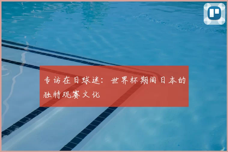 专访在日球迷：世界杯期间日本的独特观赛文化