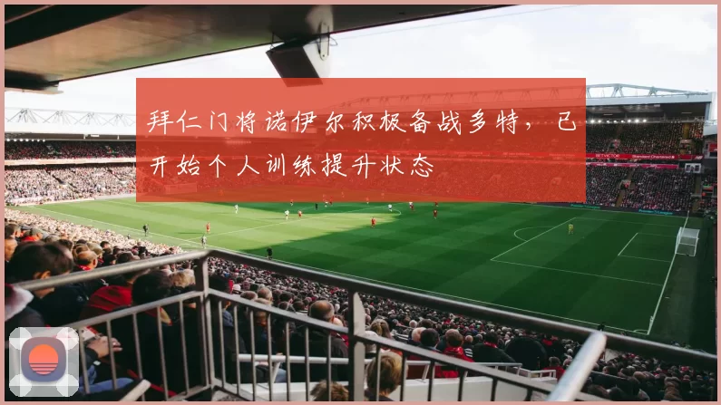 拜仁门将诺伊尔积极备战多特，已开始个人训练提升状态