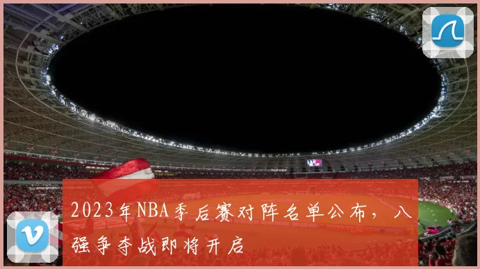 2023年NBA季后赛对阵名单公布,八强争夺战即将开启