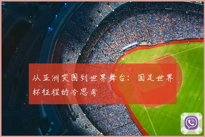 从亚洲突围到世界舞台：国足世界杯征程的冷思考