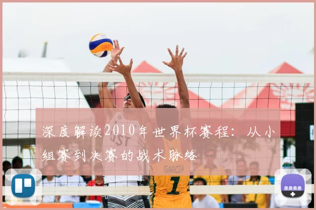 深度解读2010年世界杯赛程:从小组赛到决赛的战术脉络