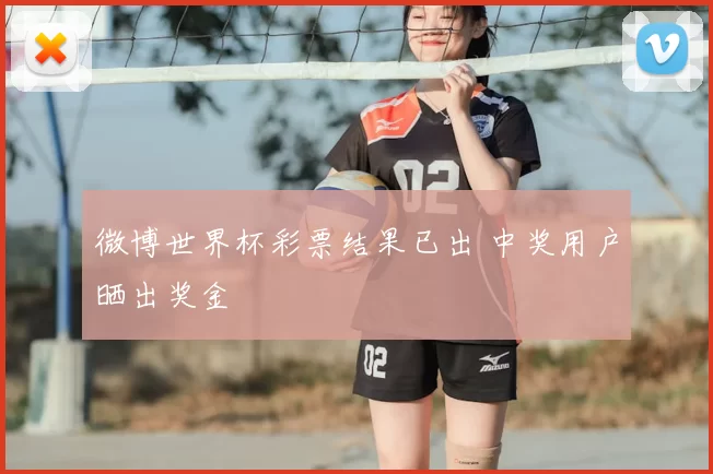 微博世界杯彩票结果已出 中奖用户晒出奖金