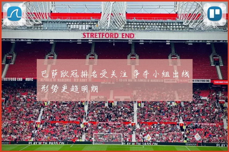 巴萨欧冠排名受关注 争夺小组出线形势更趋明朗