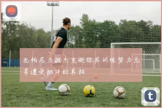 孔帕尼力挺杰克逊称其训练努力无辜遭受批评的真相
