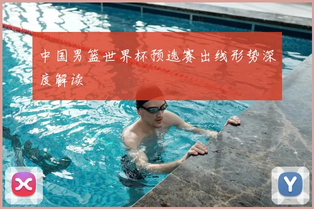 中国男篮世界杯预选赛出线形势深度解读