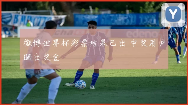 微博世界杯彩票结果已出 中奖用户晒出奖金