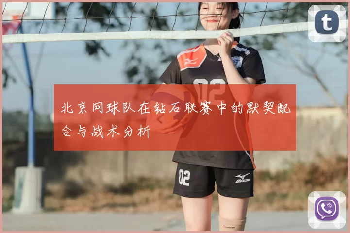 北京网球队在钻石联赛中的默契配合与战术分析