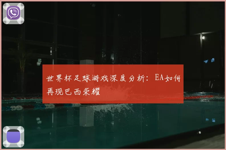 世界杯足球游戏深度分析:EA如何再现巴西荣耀
