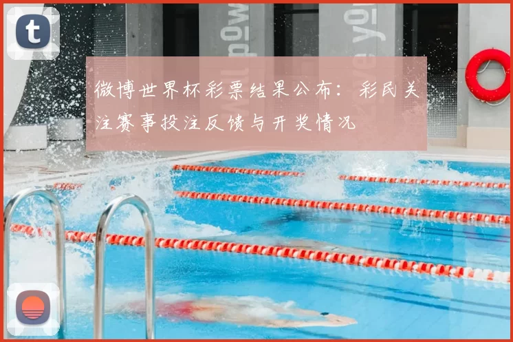 微博世界杯彩票结果公布：彩民关注赛事投注反馈与开奖情况