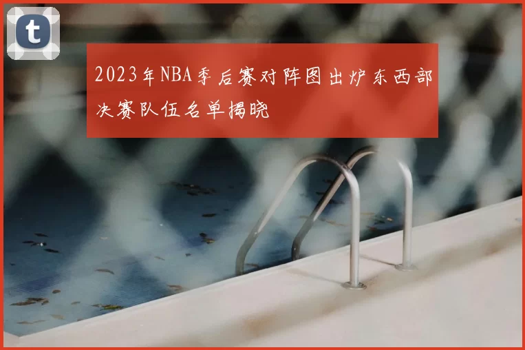 2023年NBA季后赛对阵图出炉东西部决赛队伍名单揭晓