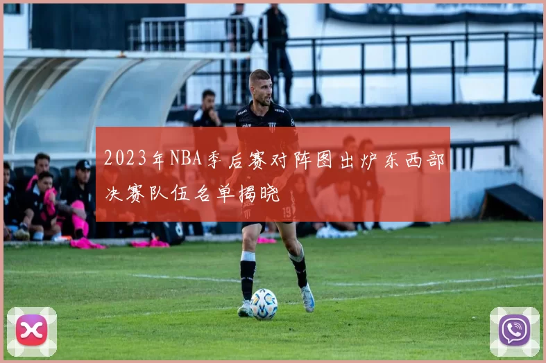 2023年NBA季后赛对阵图出炉东西部决赛队伍名单揭晓