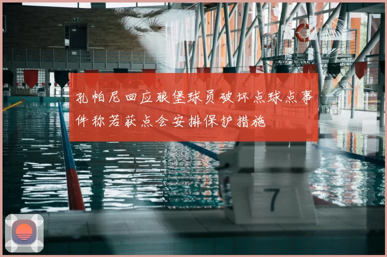 孔帕尼回应狼堡球员破坏点球点事件称若获点会安排保护措施