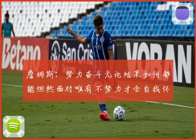 詹姆斯：努力奋斗无论结果如何都能坦然面对唯有不努力才会自我怀疑