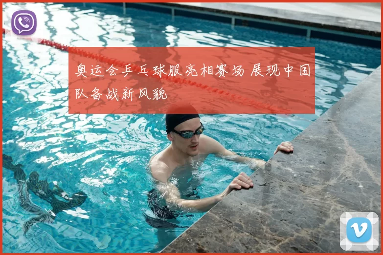 奥运会乒乓球服亮相赛场 展现中国队备战新风貌
