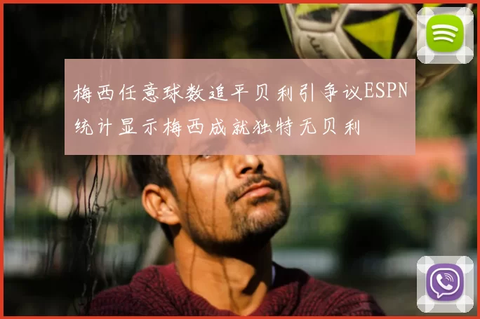 梅西任意球数追平贝利引争议ESPN统计显示梅西成就独特无贝利