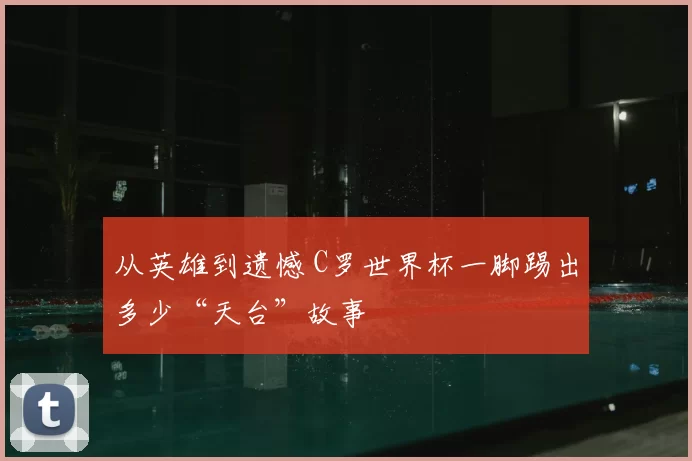 从英雄到遗憾 C罗世界杯一脚踢出多少“天台”故事