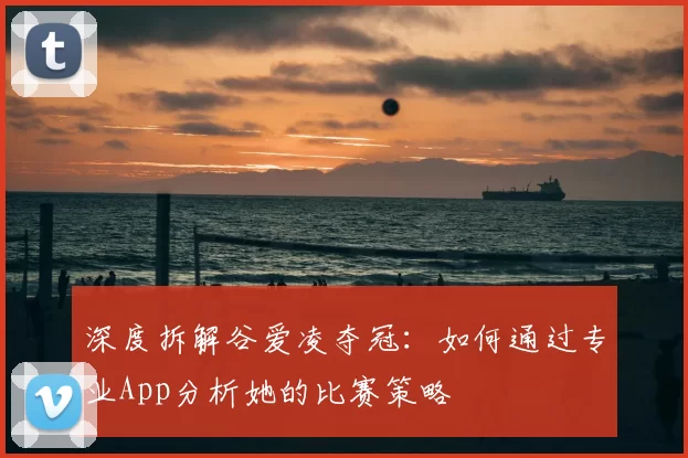 深度拆解谷爱凌夺冠:如何通过专业App分析她的比赛策略