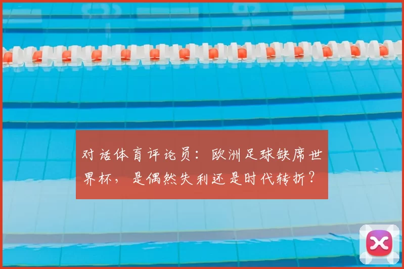 对话体育评论员：欧洲足球缺席世界杯，是偶然失利还是时代转折？