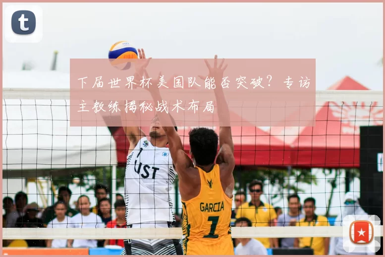 下届世界杯美国队能否突破？专访主教练揭秘战术布局