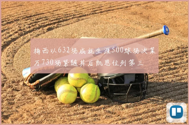 梅西以632场成就生涯500球场次莱万730场紧随其后凯恩位列第三