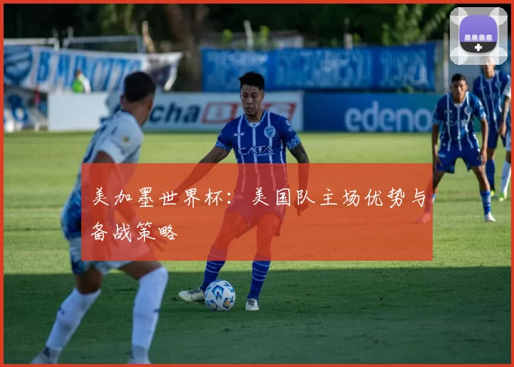 美加墨世界杯：美国队主场优势与备战策略