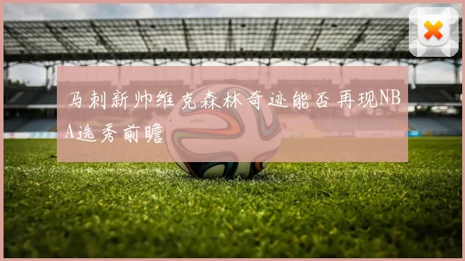 马刺新帅维克森林奇迹能否再现NBA选秀前瞻