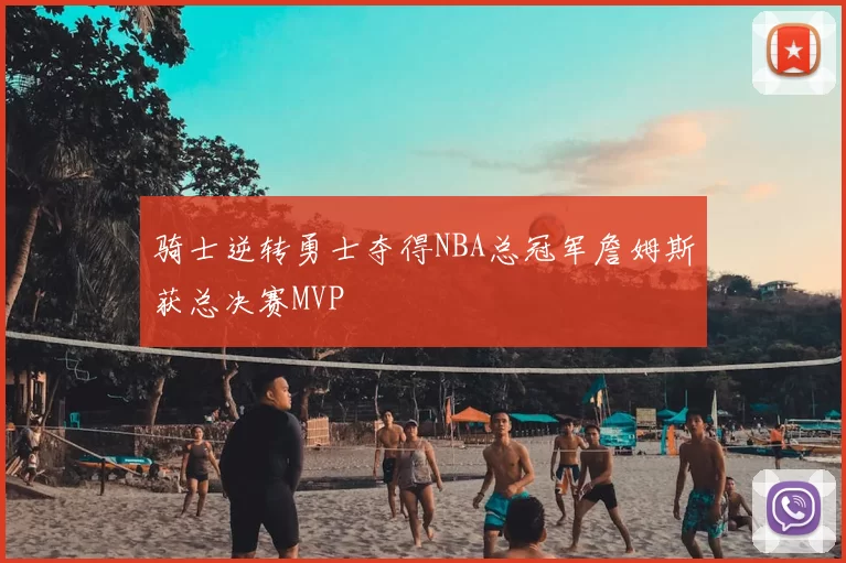 骑士逆转勇士夺得NBA总冠军詹姆斯获总决赛MVP