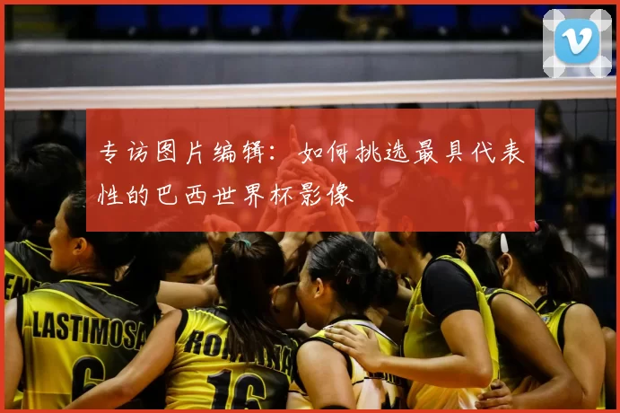 专访图片编辑：如何挑选最具代表性的巴西世界杯影像
