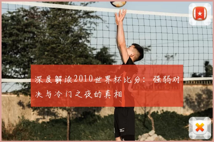 深度解读2010世界杯比分:强弱对决与冷门之夜的真相