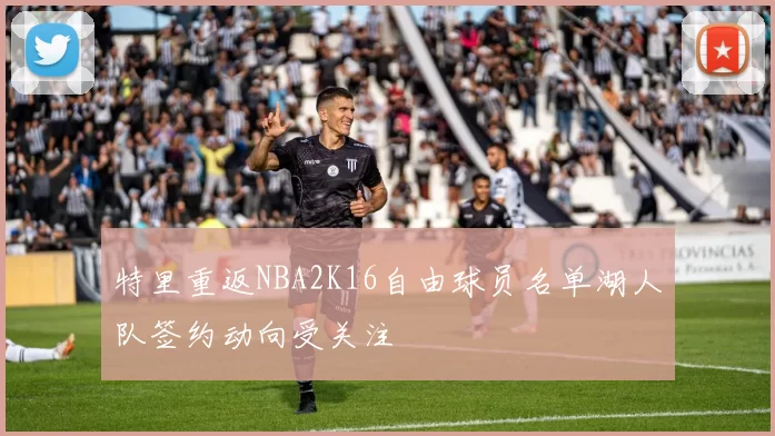 特里重返NBA2K16自由球员名单湖人队签约动向受关注