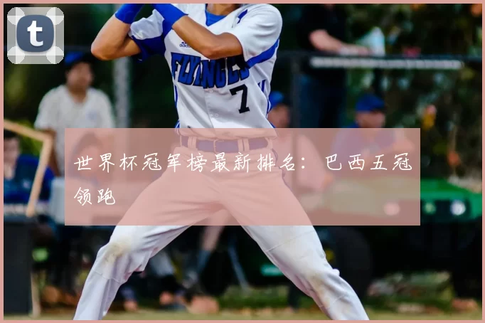 世界杯冠军榜最新排名:巴西五冠领跑