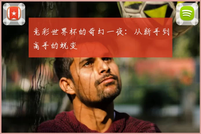 竞彩世界杯的奇幻一夜：从新手到高手的蜕变