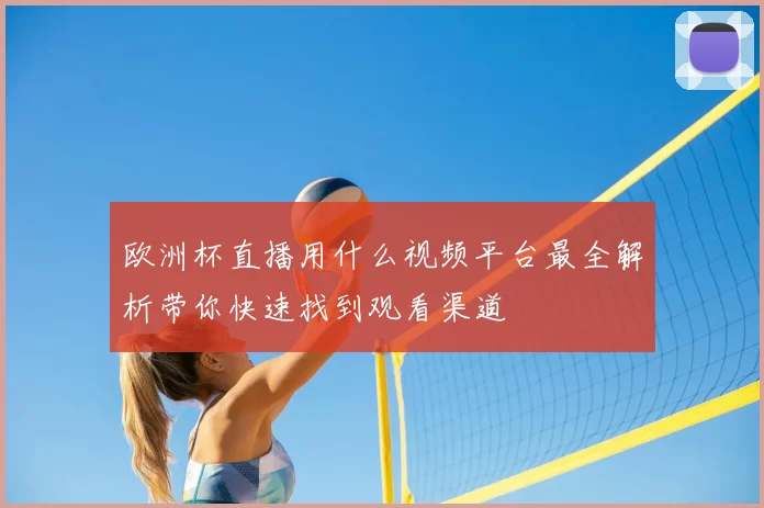 欧洲杯直播用什么视频平台最全解析带你快速找到观看渠道